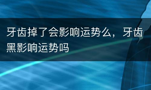 牙齿掉了会影响运势么，牙齿黑影响运势吗