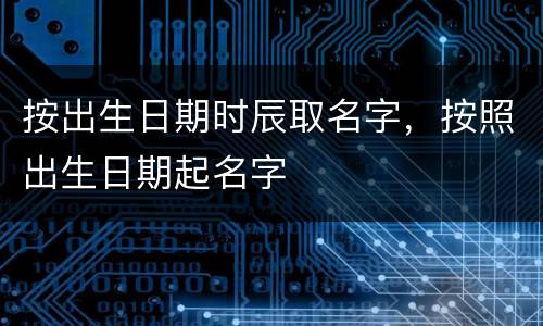 按出生日期时辰取名字，按照出生日期起名字
