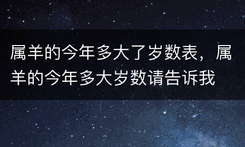 属羊的今年多大了岁数表，属羊的今年多大岁数请告诉我