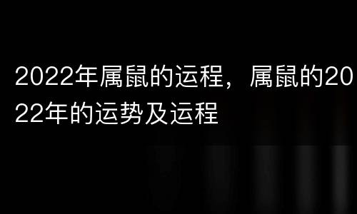2022年属鼠的运程，属鼠的2022年的运势及运程