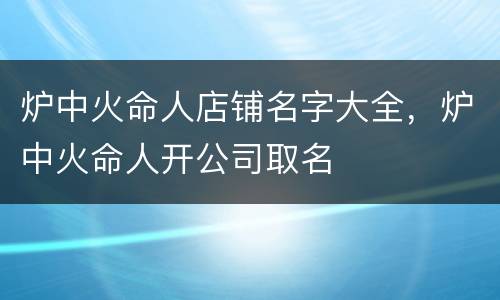 炉中火命人店铺名字大全，炉中火命人开公司取名