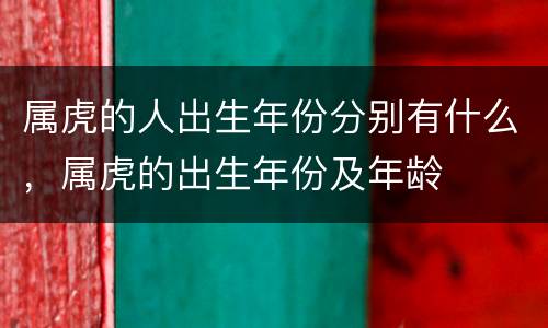 属虎的人出生年份分别有什么，属虎的出生年份及年龄