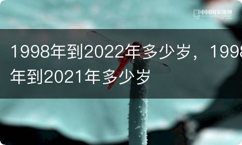1998年到2022年多少岁，1998年到2021年多少岁