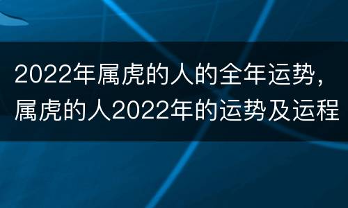 2022年属虎的人的全年运势，属虎的人2022年的运势及运程