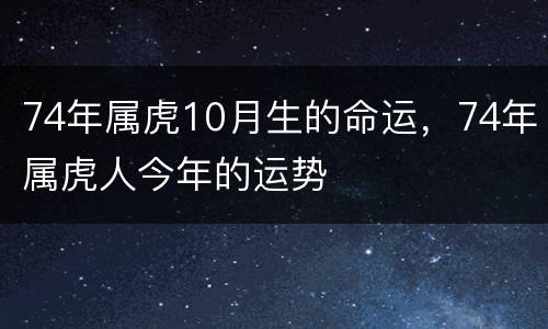 74年属虎10月生的命运，74年属虎人今年的运势