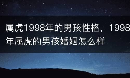 属虎1998年的男孩性格，1998年属虎的男孩婚姻怎么样