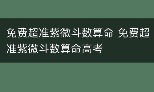 免费超准紫微斗数算命 免费超准紫微斗数算命高考