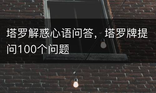 塔罗解惑心语问答，塔罗牌提问100个问题