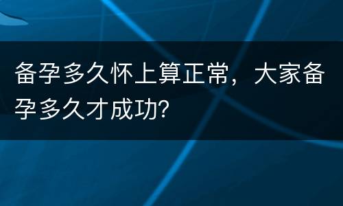 备孕多久怀上算正常，大家备孕多久才成功？