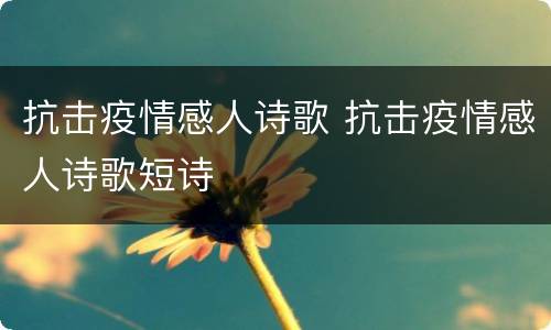 抗击疫情感人诗歌 抗击疫情感人诗歌短诗
