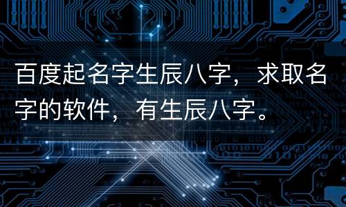 百度起名字生辰八字，求取名字的软件，有生辰八字。