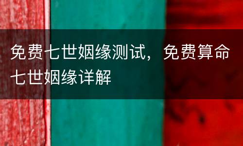 免费七世姻缘测试，免费算命七世姻缘详解
