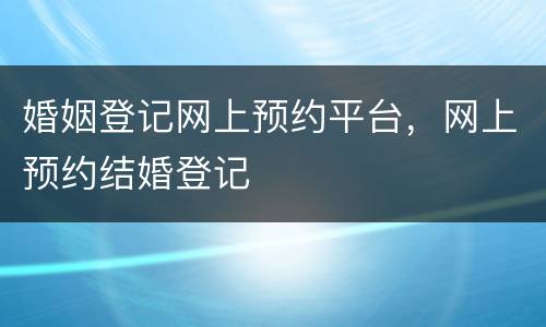 婚姻登记网上预约平台，网上预约结婚登记