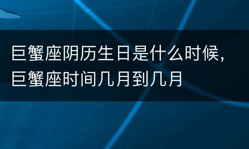巨蟹座阴历生日是什么时候，巨蟹座时间几月到几月