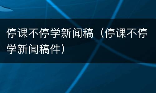 停课不停学新闻稿（停课不停学新闻稿件）