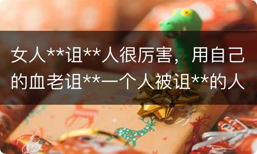 女人**诅**人很厉害，用自己的血老诅**一个人被诅**的人会受到诅**吗