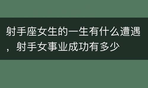射手座女生的一生有什么遭遇，射手女事业成功有多少