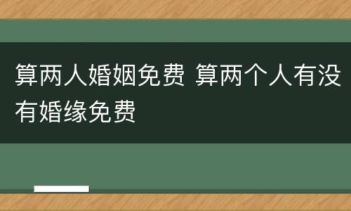 算两人婚姻免费 算两个人有没有婚缘免费