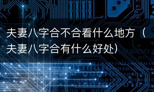 夫妻八字合不合看什么地方（夫妻八字合有什么好处）