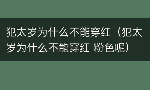 犯太岁为什么不能穿红（犯太岁为什么不能穿红 粉色呢）