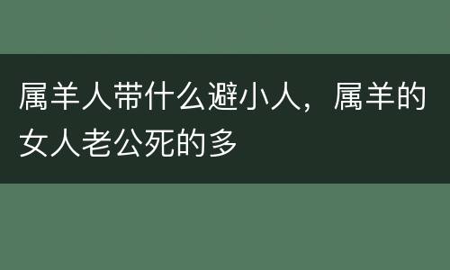 属羊人带什么避小人，属羊的女人老公死的多
