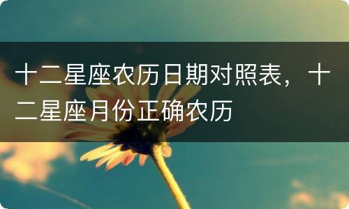 十二星座农历日期对照表，十二星座月份正确农历