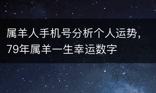 属羊人手机号分析个人运势，79年属羊一生幸运数字