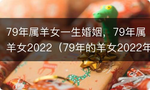 79年属羊女一生婚姻，79年属羊女2022（79年的羊女2022年婚姻怎样）