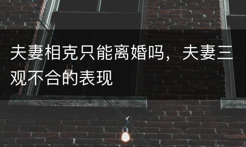 夫妻相克只能离婚吗，夫妻三观不合的表现
