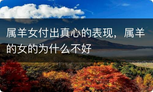 属羊女付出真心的表现，属羊的女的为什么不好