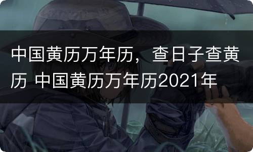 中国黄历万年历，查日子查黄历 中国黄历万年历2021年