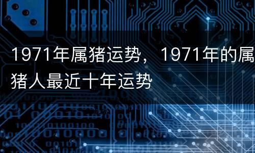 1971年属猪运势，1971年的属猪人最近十年运势