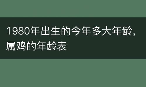 1980年出生的今年多大年龄，属鸡的年龄表