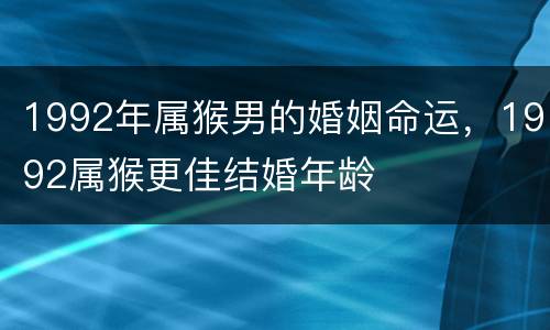 1992年属猴男的婚姻命运，1992属猴更佳结婚年龄