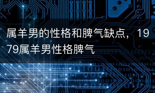 属羊男的性格和脾气缺点，1979属羊男性格脾气