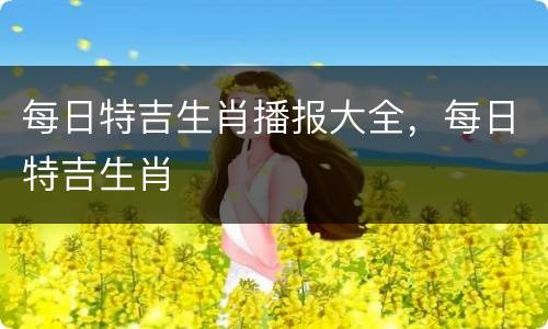 每日特吉生肖播报大全，每日特吉生肖
