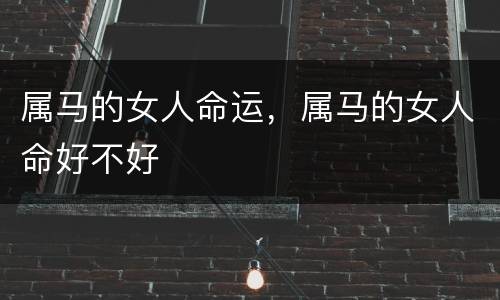 属马的女人命运，属马的女人命好不好