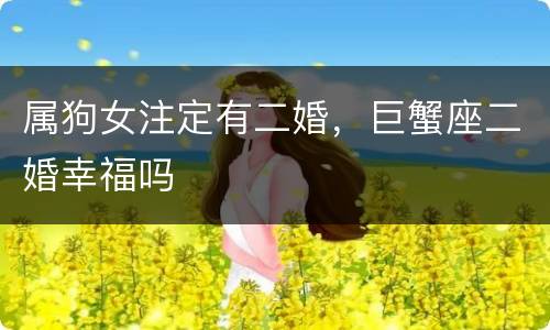 属狗女注定有二婚，巨蟹座二婚幸福吗