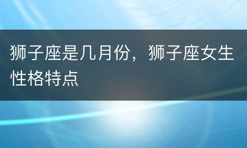 狮子座是几月份，狮子座女生性格特点