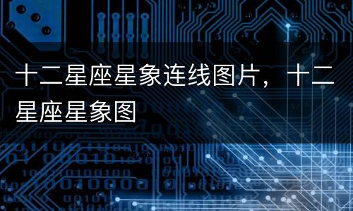 十二星座星象连线图片，十二星座星象图
