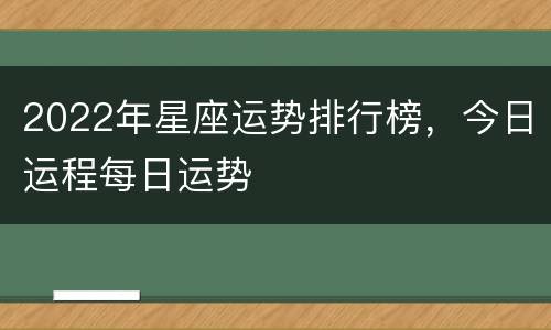 2022年星座运势排行榜，今日运程每日运势