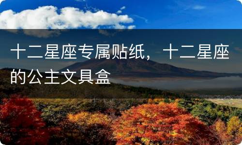 十二星座专属贴纸，十二星座的公主文具盒