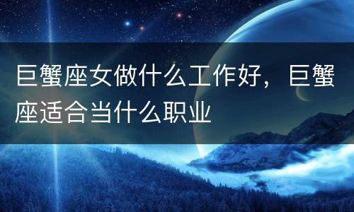 巨蟹座女做什么工作好，巨蟹座适合当什么职业