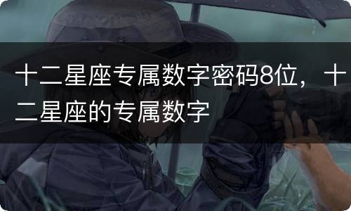 十二星座专属数字密码8位，十二星座的专属数字