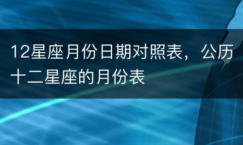 12星座月份日期对照表，公历十二星座的月份表