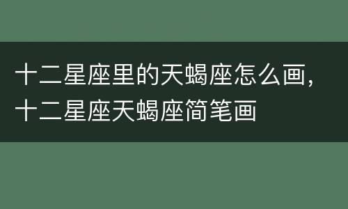 十二星座里的天蝎座怎么画，十二星座天蝎座简笔画