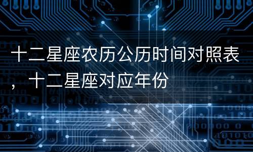 十二星座农历公历时间对照表，十二星座对应年份