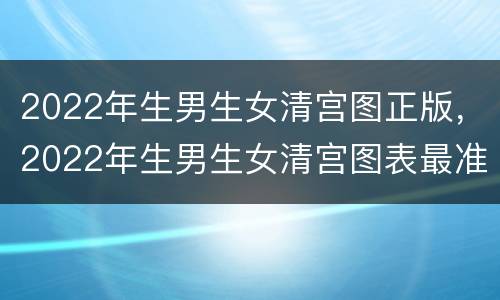 2022年生男生女清宫图正版，2022年生男生女清宫图表最准确版