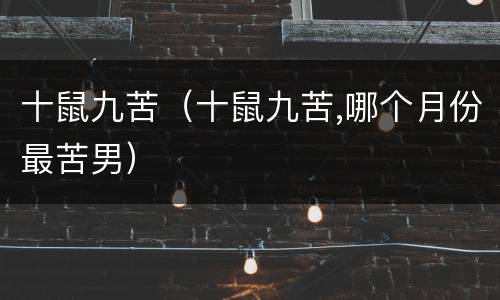 十鼠九苦（十鼠九苦,哪个月份最苦男）