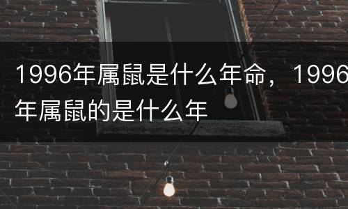 1996年属鼠是什么年命，1996年属鼠的是什么年